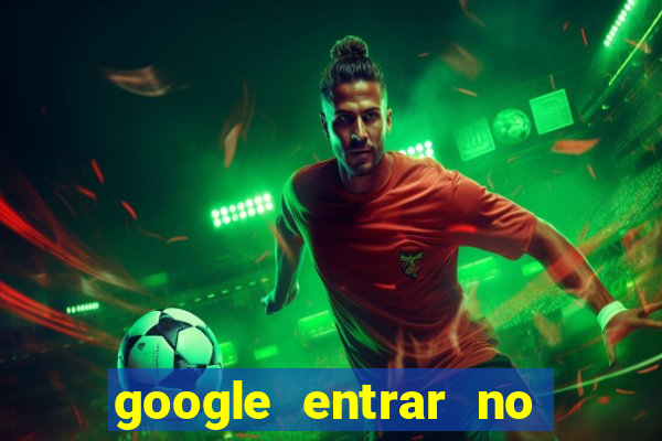 google entrar no jogo de c****