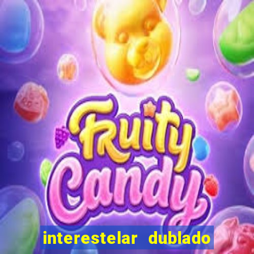 interestelar dublado 4k interestelar filme completo dublado