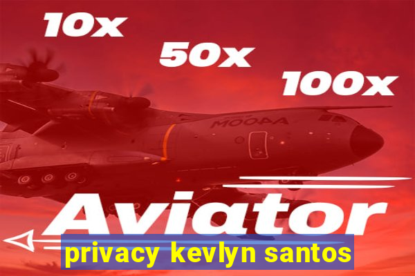 privacy kevlyn santos