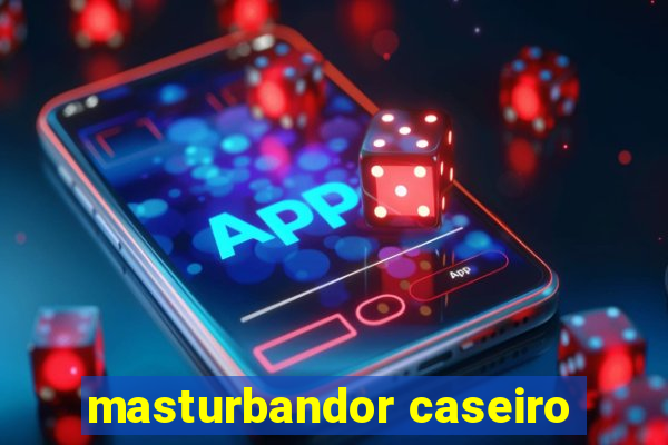 masturbandor caseiro