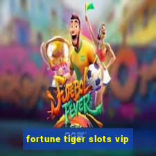 fortune tiger slots vip