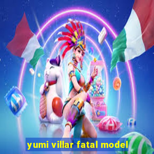 yumi villar fatal model