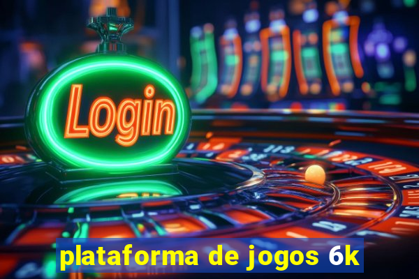 plataforma de jogos 6k