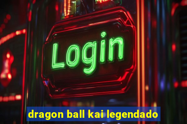 dragon ball kai legendado