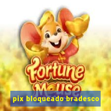 pix bloqueado bradesco