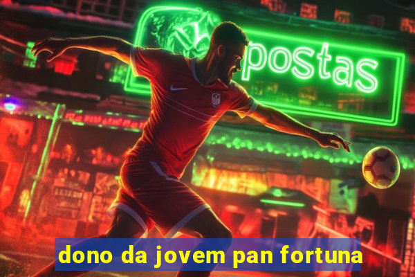 dono da jovem pan fortuna