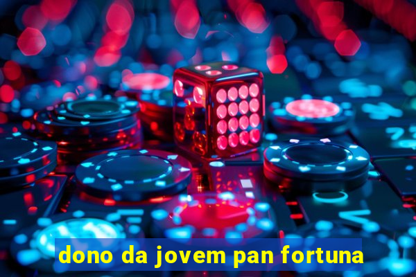 dono da jovem pan fortuna