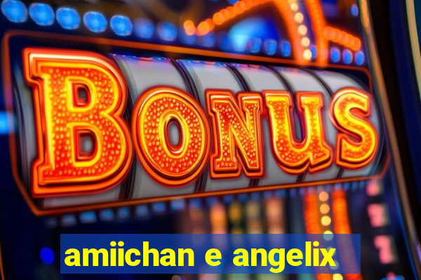 amiichan e angelix