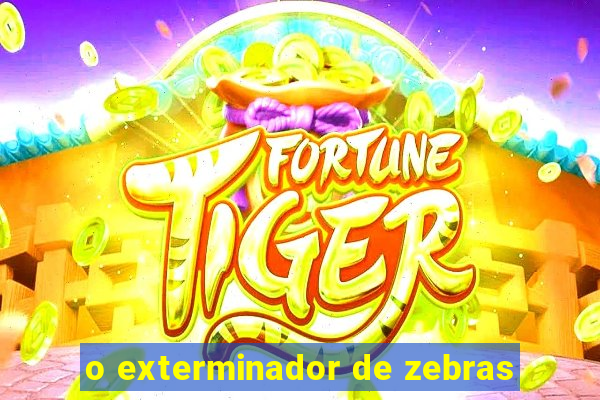 o exterminador de zebras