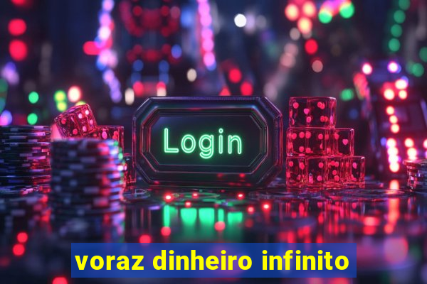 voraz dinheiro infinito