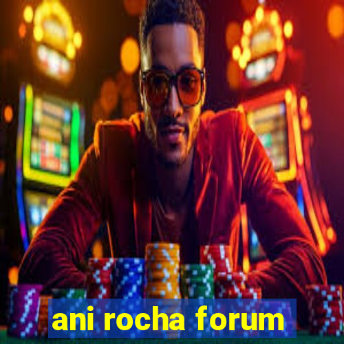 ani rocha forum