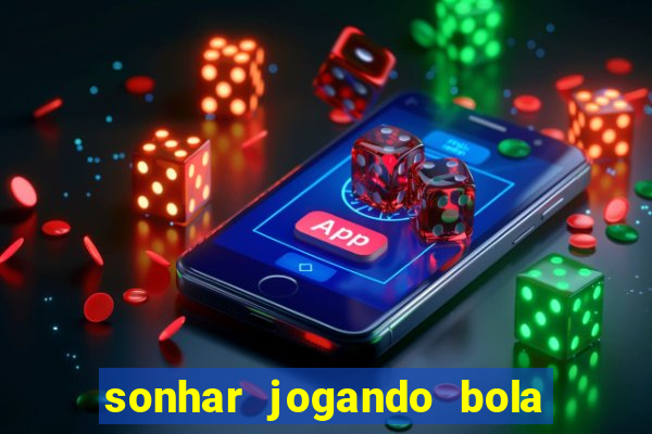 sonhar jogando bola e fazendo gol