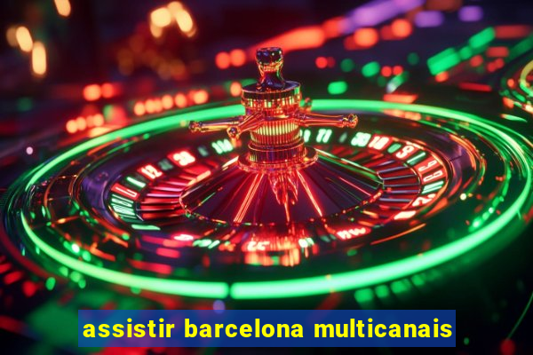 assistir barcelona multicanais