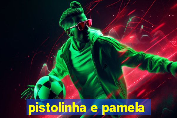 pistolinha e pamela