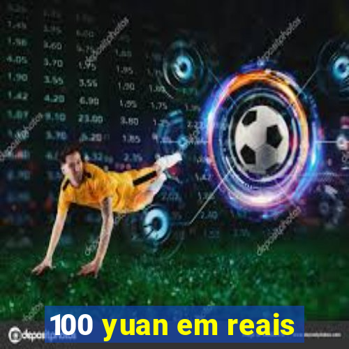 100 yuan em reais