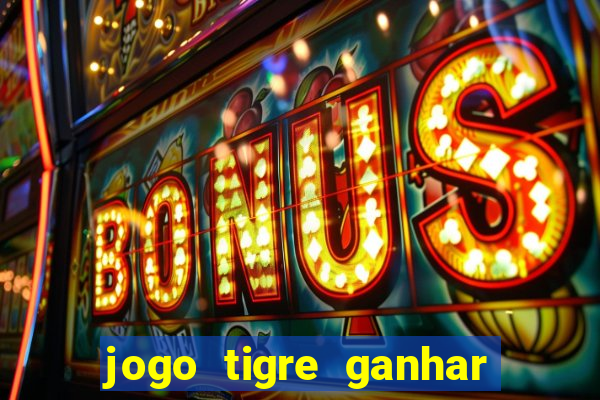 jogo tigre ganhar dinheiro de verdade