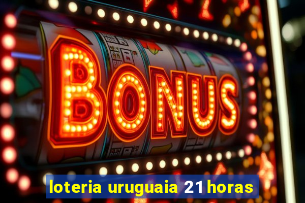 loteria uruguaia 21 horas