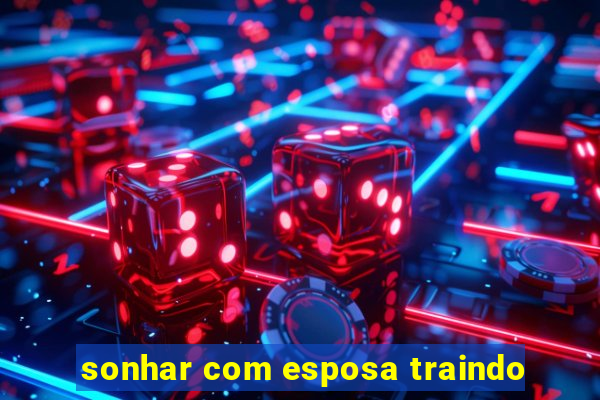 sonhar com esposa traindo