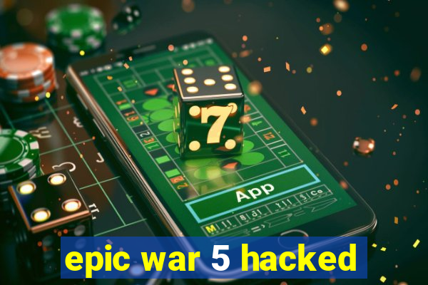 epic war 5 hacked