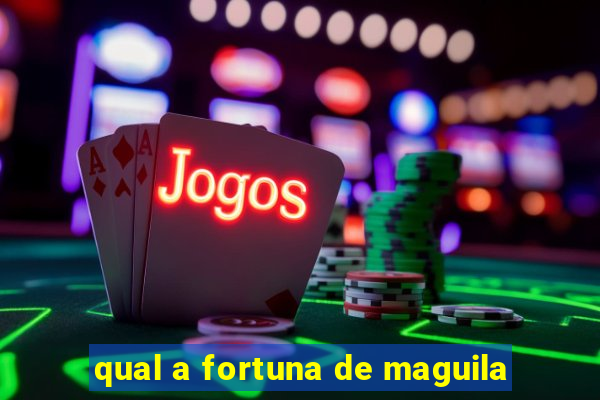 qual a fortuna de maguila