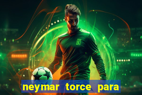 neymar torce para qual time