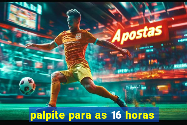 palpite para as 16 horas