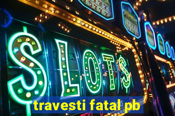 travesti fatal pb