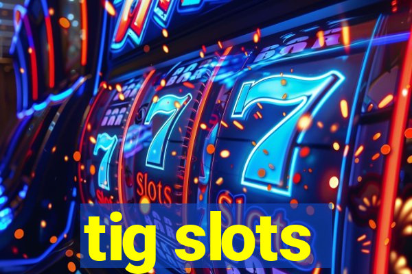 tig slots