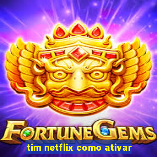 tim netflix como ativar