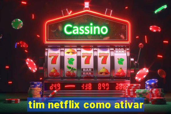 tim netflix como ativar