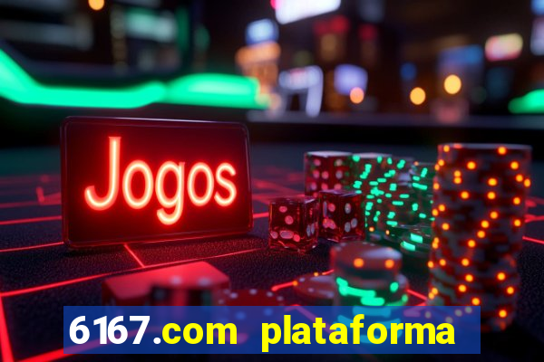 6167.com plataforma de jogos