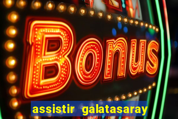 assistir galatasaray ao vivo