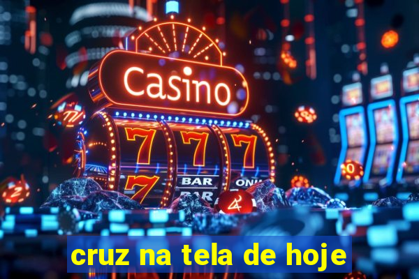 cruz na tela de hoje