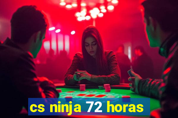 cs ninja 72 horas