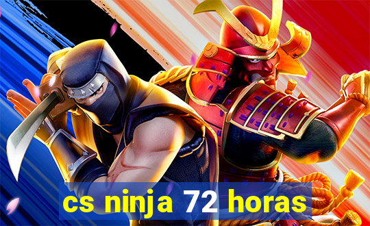 cs ninja 72 horas