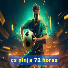 cs ninja 72 horas