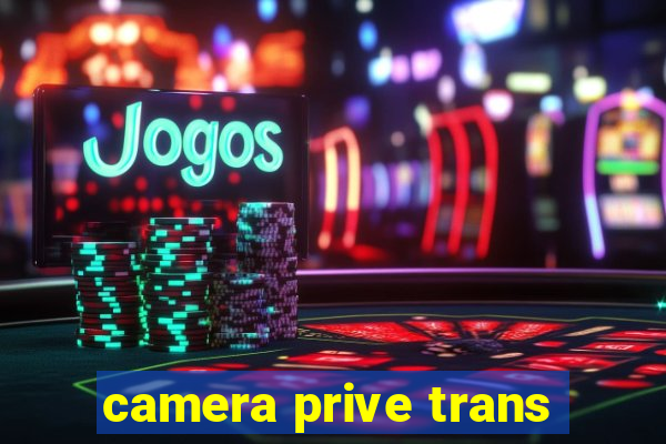 camera prive trans