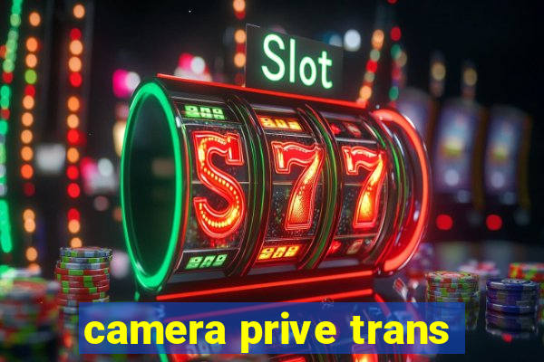 camera prive trans