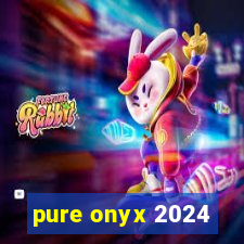 pure onyx 2024