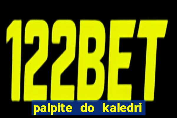 palpite do kaledri para o jogo do bicho