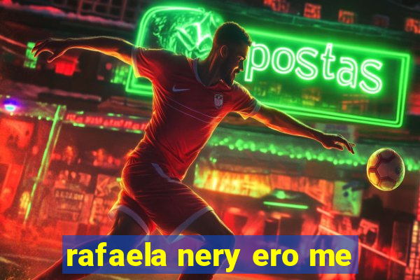 rafaela nery ero me