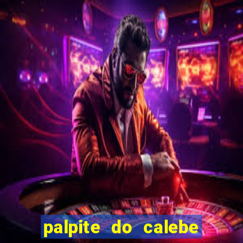 palpite do calebe para hoje