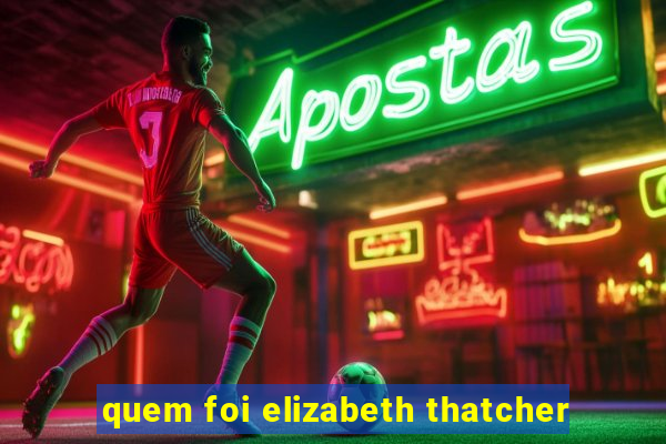 quem foi elizabeth thatcher