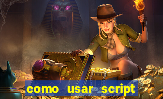 como usar script no cmsp