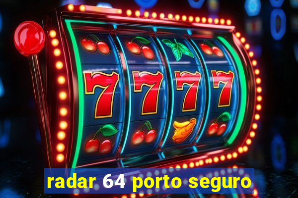 radar 64 porto seguro