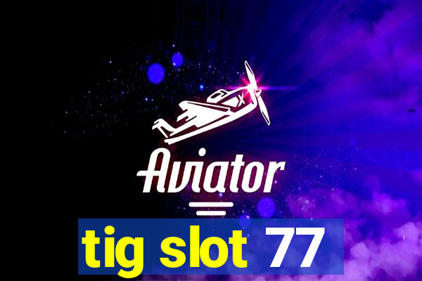 tig slot 77