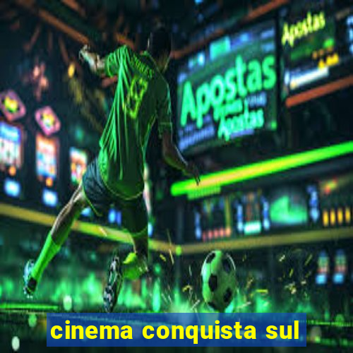 cinema conquista sul