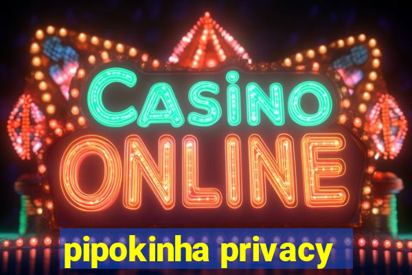 pipokinha privacy