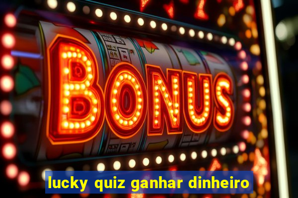 lucky quiz ganhar dinheiro