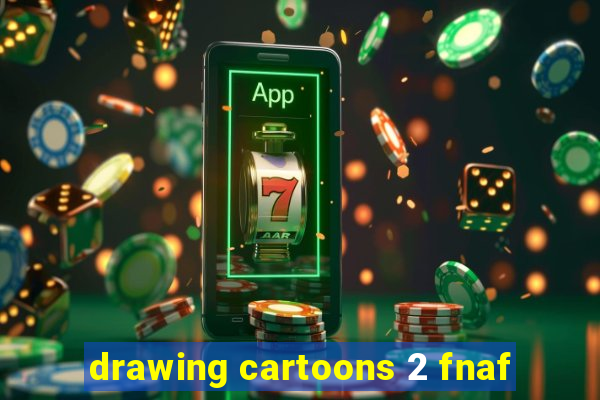 drawing cartoons 2 fnaf